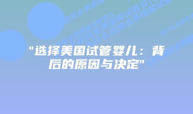 “选择美国试管婴儿:背后的原因与决定”插图 “选择美国试管婴儿:背后的原因与决定”插图