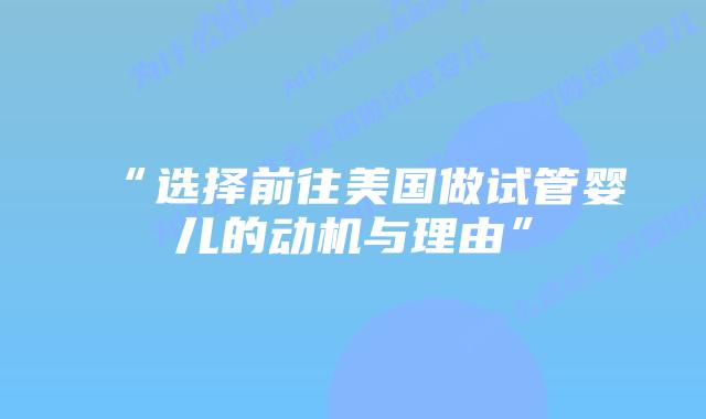 “选择前往美国做试管婴儿的动机与理由”