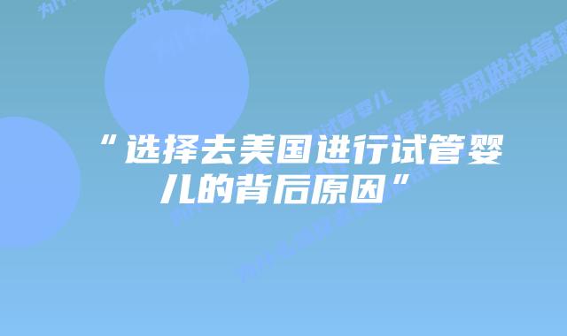 “选择去美国进行试管婴儿的背后原因”