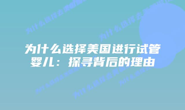 为什么选择美国进行试管婴儿：探寻背后的理由