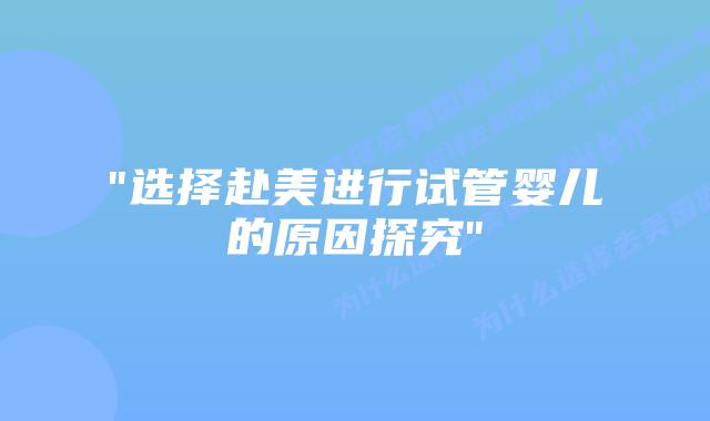 “选择赴美进行试管婴儿的原因探究”插图