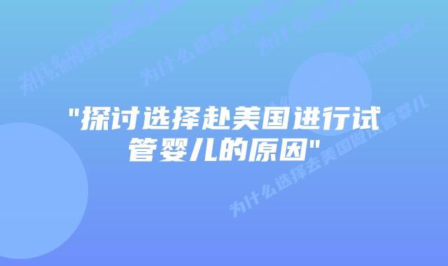 “探讨选择赴美国进行试管婴儿的原因”插图