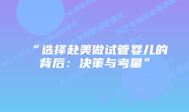 “选择赴美做试管婴儿的背后:决策与考量”插图 “选择赴美做试管婴儿的背后:决策与考量”