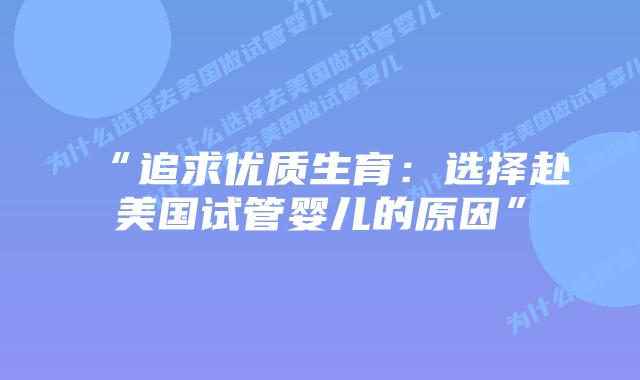 “追求优质生育:选择赴美国试管婴儿的原因”插图 “追求优质生育:选择赴美国试管婴儿的原因”