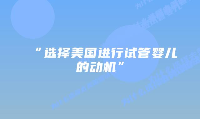 “选择美国进行试管婴儿的动机”