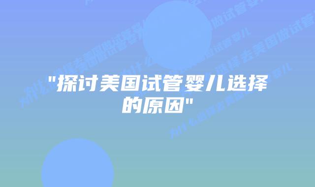 “探讨美国试管婴儿选择的原因”插图 “探讨美国试管婴儿选择的原因”插图