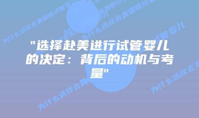 “选择赴美进行试管婴儿的决定：背后的动机与考量”插图