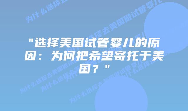 “选择美国试管婴儿的原因：为何把希望寄托于美国？”插图