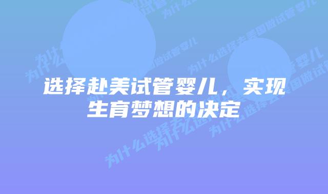 选择赴美试管婴儿，实现生育梦想的决定