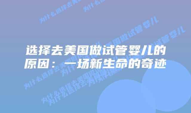 选择去美国做试管婴儿的原因:一场新生命的奇迹插图 选择去美国做试管婴儿的原因:一场新生命的奇迹