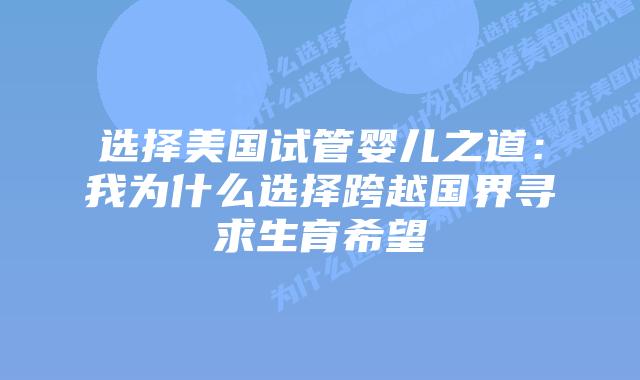 选择美国试管婴儿之道：我为什么选择跨越国界寻求生育希望