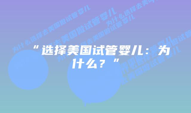 “选择美国试管婴儿：为什么？”