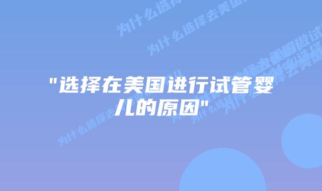 “选择在美国进行试管婴儿的原因”插图