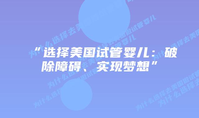 “选择美国试管婴儿：破除障碍、实现梦想”