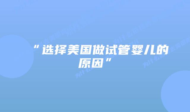 “选择美国做试管婴儿的原因”插图 “选择美国做试管婴儿的原因”