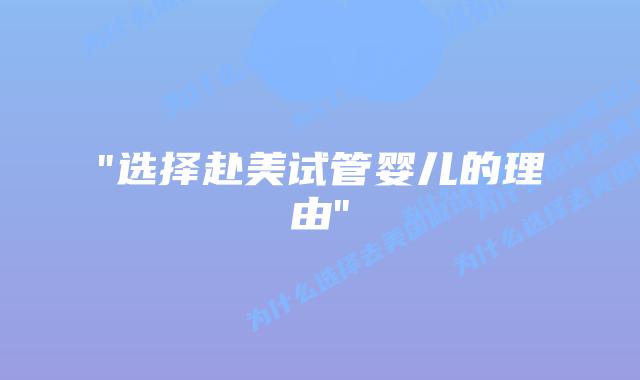 “选择赴美试管婴儿的理由”插图