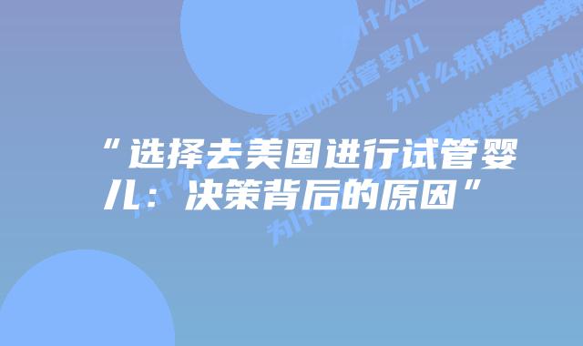 “选择去美国进行试管婴儿：决策背后的原因”
