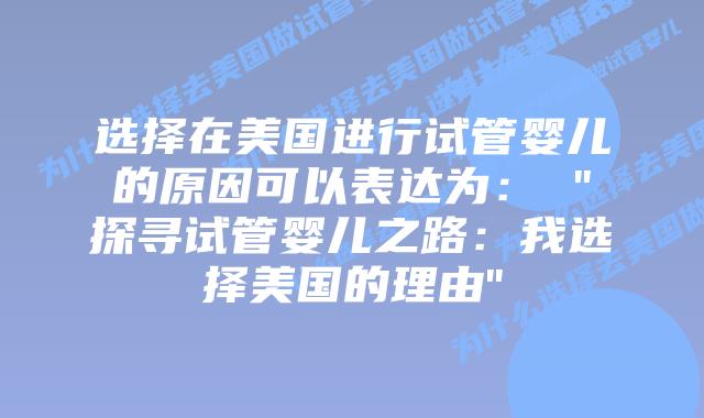 选择在美国进行试管婴儿的原因可以表达为: “探寻试管婴儿之路:我选择美国的理由”插图 选择在美国进行试管婴儿的原因可以表达为: