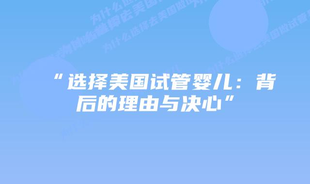 “选择美国试管婴儿：背后的理由与决心”