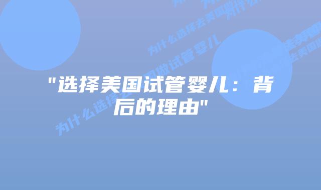 “选择美国试管婴儿：背后的理由”插图