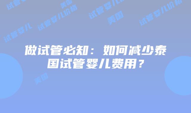 做试管必知：如何减少泰国试管婴儿费用？
