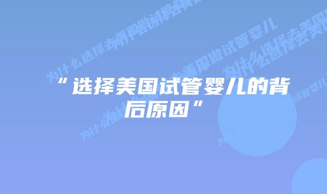 “选择美国试管婴儿的背后原因”插图 “选择美国试管婴儿的背后原因”