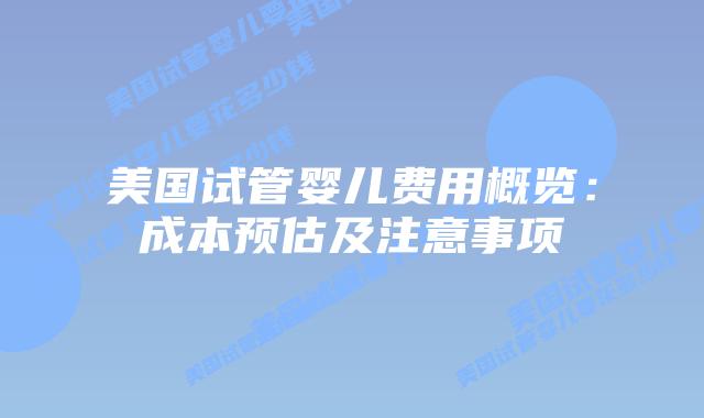 美国试管婴儿费用概览:成本预估及注意事项插图 美国试管婴儿费用概览:成本预估及注意事项