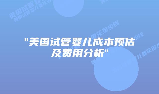 “美国试管婴儿成本预估及费用分析”插图 “美国试管婴儿成本预估及费用分析”插图