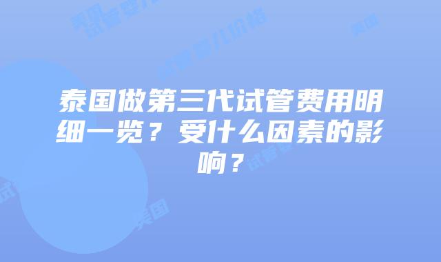 泰国做第三代试管费用明细一览?受什么因素的影响?插图 泰国做第三代试管费用明细一览?受什么因素的影响?