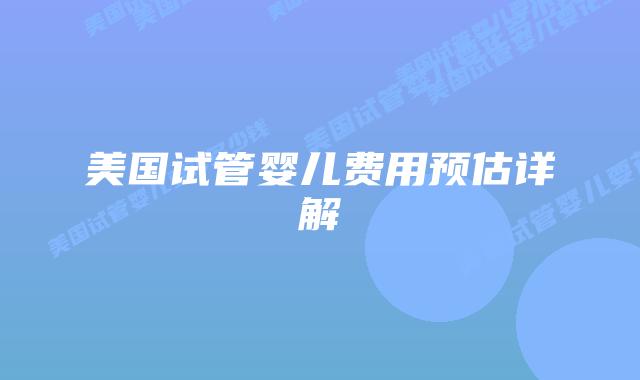 美国试管婴儿费用预估详解插图 美国试管婴儿费用预估详解