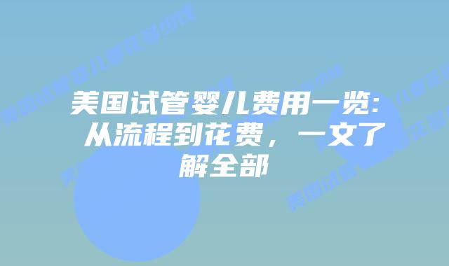 美国试管婴儿费用一览: 从流程到花费,一文了解全部插图 美国试管婴儿费用一览: 从流程到花费,一文了解全部