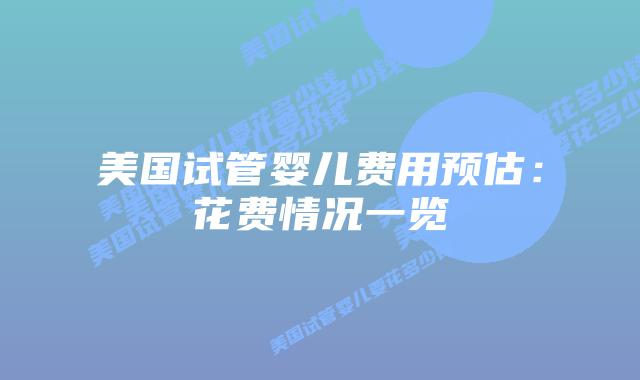美国试管婴儿费用预估：花费情况一览