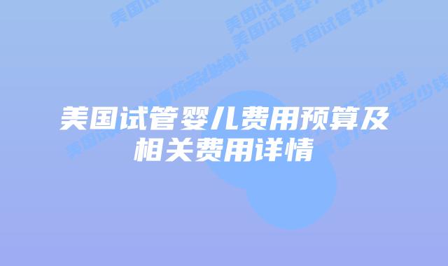 美国试管婴儿费用预算及相关费用详情插图 美国试管婴儿费用预算及相关费用详情