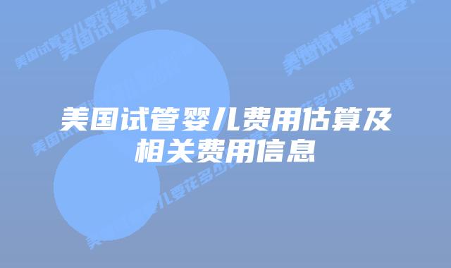 美国试管婴儿费用估算及相关费用信息