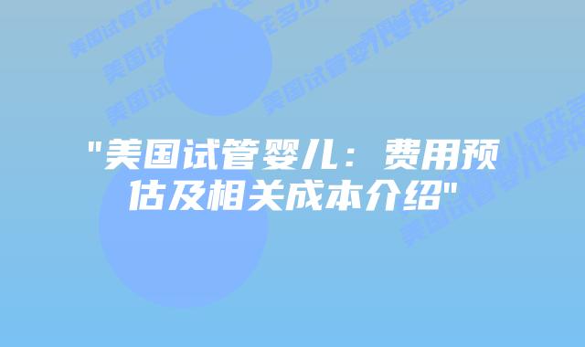 “美国试管婴儿:费用预估及相关成本介绍”插图 “美国试管婴儿:费用预估及相关成本介绍”插图
