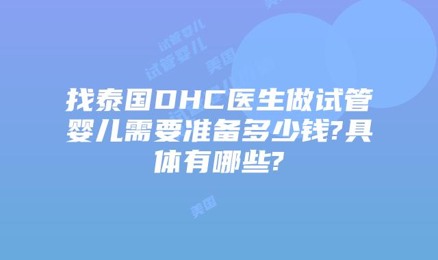 找泰国DHC医生做试管婴儿需要准备多少钱?具体有哪些?