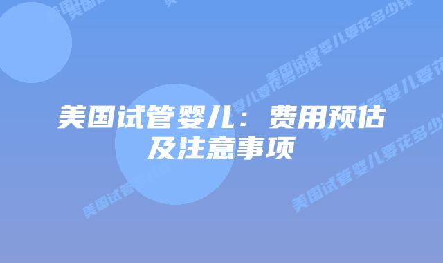 美国试管婴儿：费用预估及注意事项