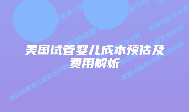 美国试管婴儿成本预估及费用解析插图 美国试管婴儿成本预估及费用解析