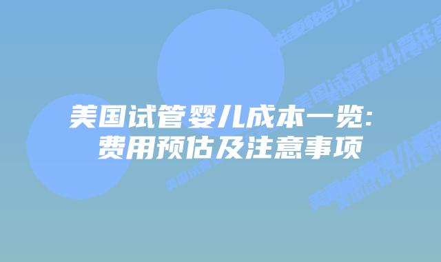 美国试管婴儿成本一览: 费用预估及注意事项