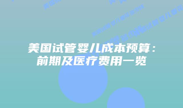 美国试管婴儿成本预算:前期及医疗费用一览插图 美国试管婴儿成本预算:前期及医疗费用一览