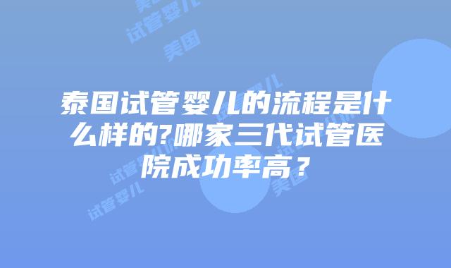 泰国试管婴儿的流程是什么样的?哪家三代试管医院成功率高?插图 泰国试管婴儿的流程是什么样的?哪家三代试管医院成功率高?