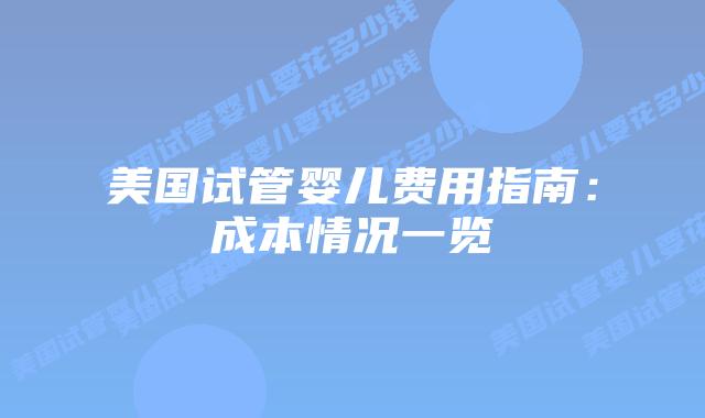 美国试管婴儿费用指南:成本情况一览插图 美国试管婴儿费用指南:成本情况一览