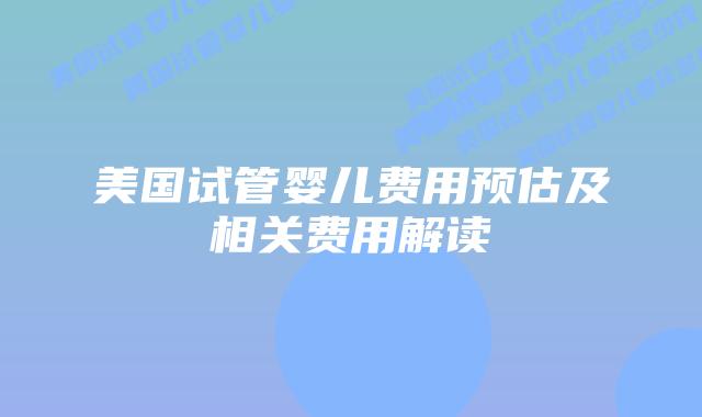 美国试管婴儿费用预估及相关费用解读插图 美国试管婴儿费用预估及相关费用解读