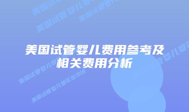 美国试管婴儿费用参考及相关费用分析插图 美国试管婴儿费用参考及相关费用分析