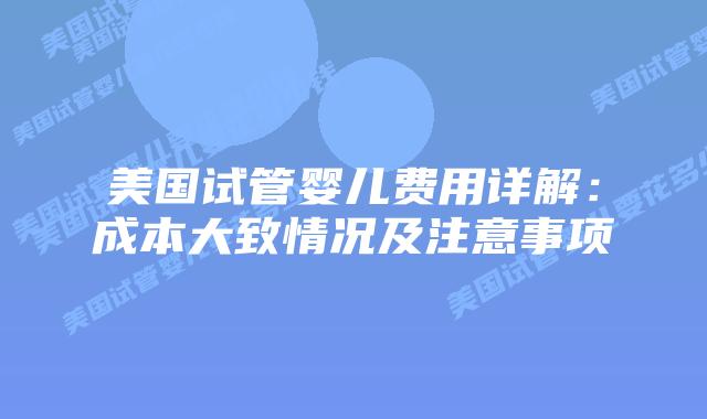 美国试管婴儿费用详解:成本大致情况及注意事项插图 美国试管婴儿费用详解:成本大致情况及注意事项