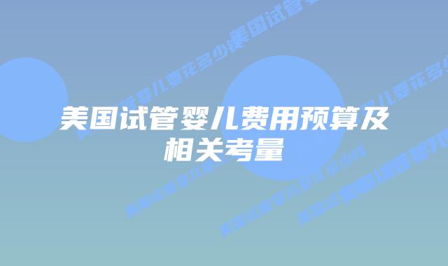 美国试管婴儿费用预算及相关考量