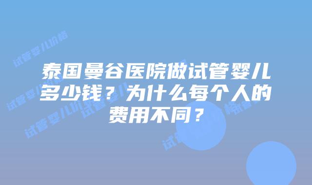 泰国曼谷医院做试管婴儿多少钱？为什么每个人的费用不同？