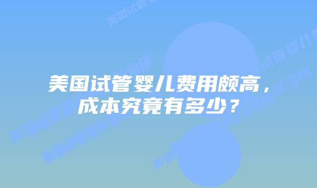 美国试管婴儿费用颇高,成本究竟有多少?插图 美国试管婴儿费用颇高,成本究竟有多少?