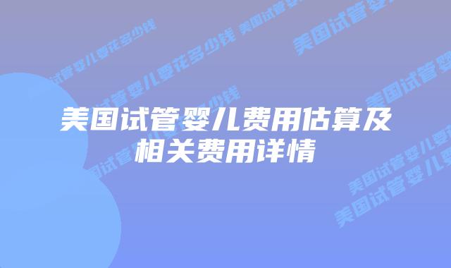 美国试管婴儿费用估算及相关费用详情插图 美国试管婴儿费用估算及相关费用详情