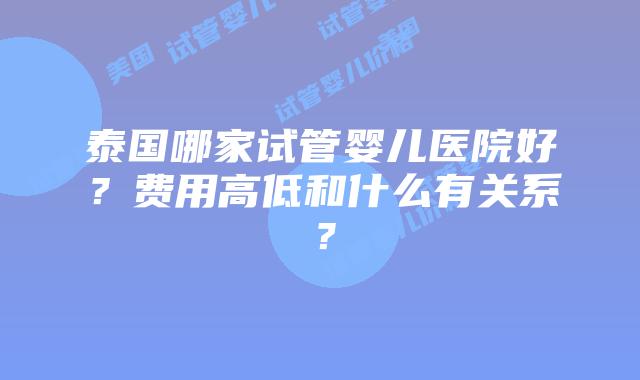 泰国哪家试管婴儿医院好？费用高低和什么有关系？